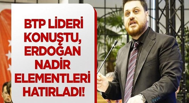 BTP lideri konuştu, Erdoğan nadir elementleri hatırladı