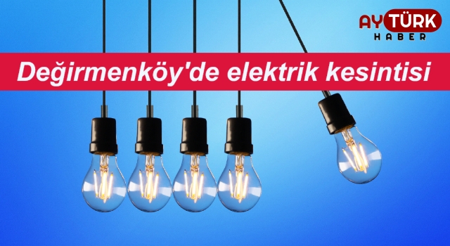 Değirmenköy'de elektrik kesintisi uygulanacak yerler