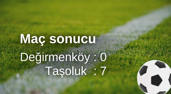 Değirmenköyspor :0, Taşoluk :7