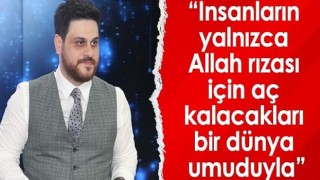 Hüseyin Baş: “İnsanların yalnızca Allah rızası için aç kalacakları bir dünya umuduyla”