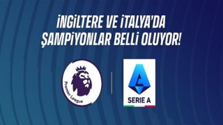 Premier Lig ve Serie A’da Şampiyonlar Belli Oluyor