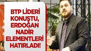 BTP lideri konuştu, Erdoğan nadir elementleri hatırladı